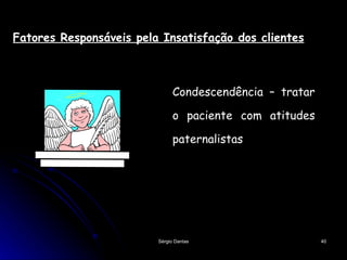 Condescendência – tratar o paciente com atitudes paternalistas Fatores Responsáveis pela Insatisfação dos clientes 