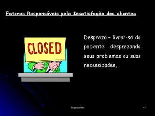 Fatores Responsáveis pela Insatisfação dos clientes Desprezo – livrar-se do paciente desprezando seus problemas ou suas necessidades,  