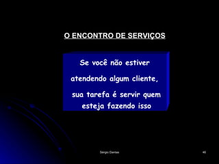 O ENCONTRO DE SERVIÇOS Se você não estiver atendendo algum cliente, sua tarefa é servir quem esteja fazendo isso  