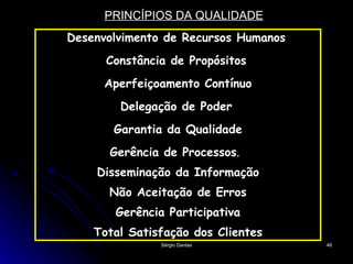 PRINCÍPIOS DA QUALIDADE Desenvolvimento de Recursos Humanos   Constância de Propósitos   Aperfeiçoamento Contínuo Delegação de Poder   Garantia da Qualidade Gerência de Processos .   Disseminação da Informação Não Aceitação de Erros Gerência Participativa Total Satisfação dos Clientes 