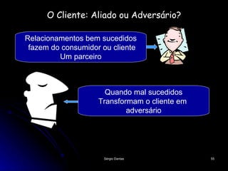 O Cliente: Aliado ou Adversário? Relacionamentos bem sucedidos fazem do consumidor ou cliente Um parceiro Quando mal sucedidos Transformam o cliente em  adversário 