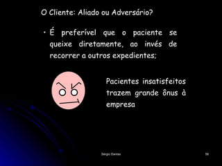 O Cliente: Aliado ou Adversário? É preferível que o paciente se queixe diretamente, ao invés de recorrer a outros expedientes; Pacientes insatisfeitos trazem grande ônus à empresa 