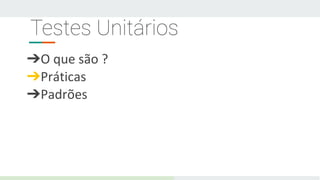 Testes Unitários
➔O que são ?
➔Práticas
➔Padrões
 