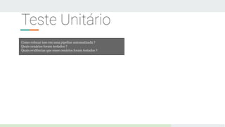 Teste Unitário
Como colocar isso em uma pipeline automatizada ?
Quais cenários foram testados ?
Quais evidências que esses cenários foram testados ?
 