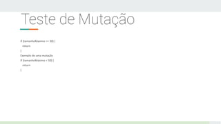 Teste de Mutação
if (tamanhoMaximo <= 50) {
return
}
Exemplo de uma mutação
if (tamanhoMaximo < 50) {
return
}
 