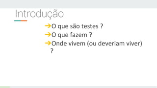 Introdução
➔O que são testes ?
➔O que fazem ?
➔Onde vivem (ou deveriam viver)
?
 