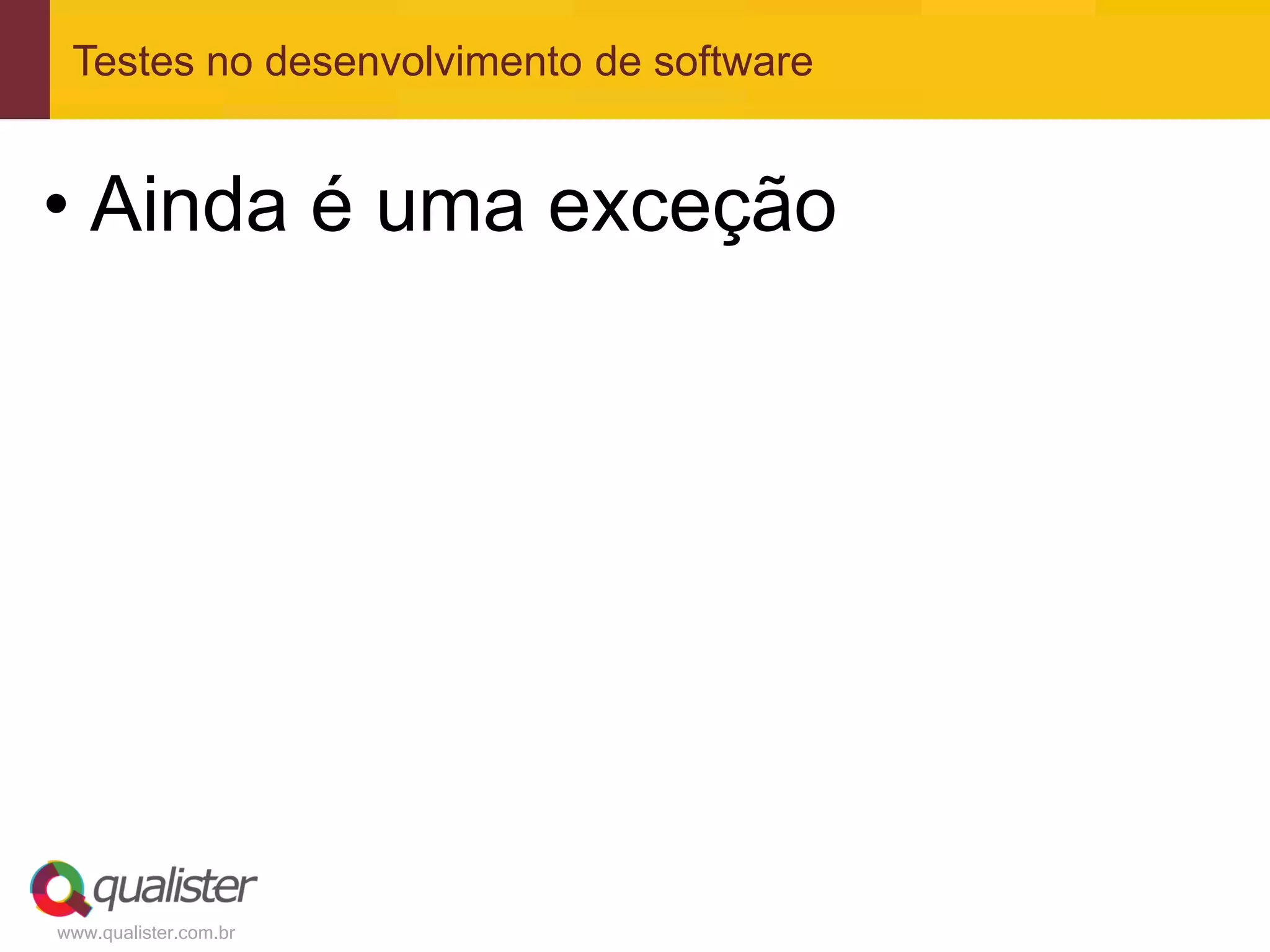 Testes no desenvolvimento de software


• Ainda é uma exceção




www.qualister.com.br
 