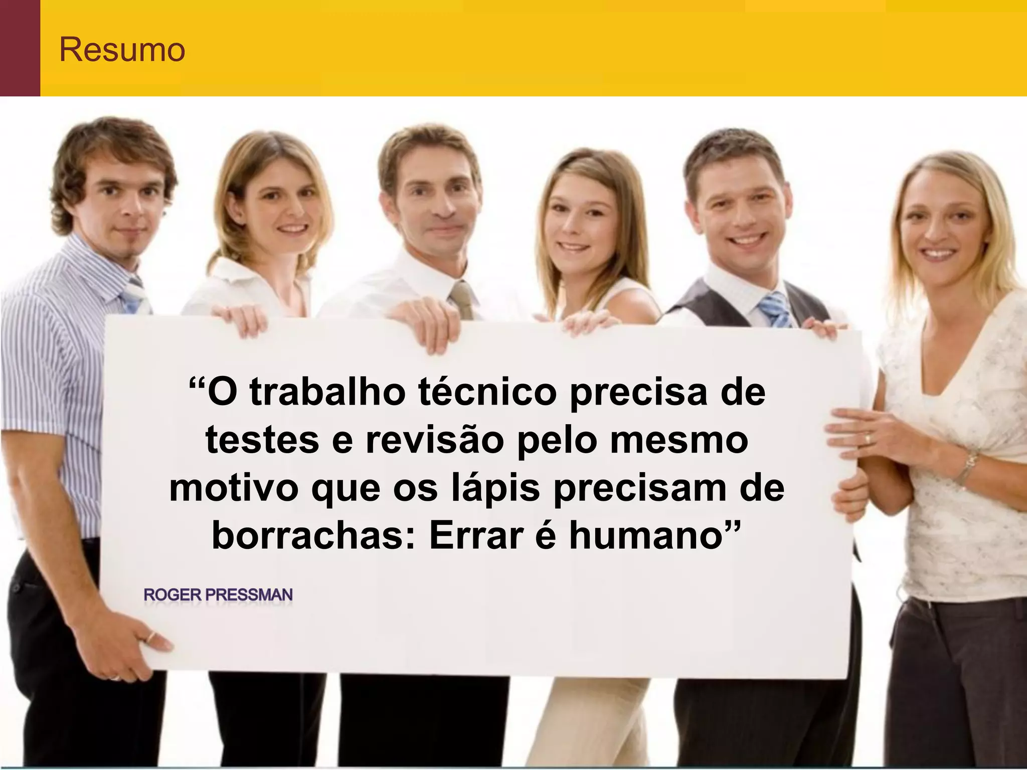 Resumo




                  “O trabalho técnico precisa de
                   testes e revisão pelo mesmo
                 motivo que os lápis precisam de
                   borrachas: Errar é humano”




www.qualister.com.br
 