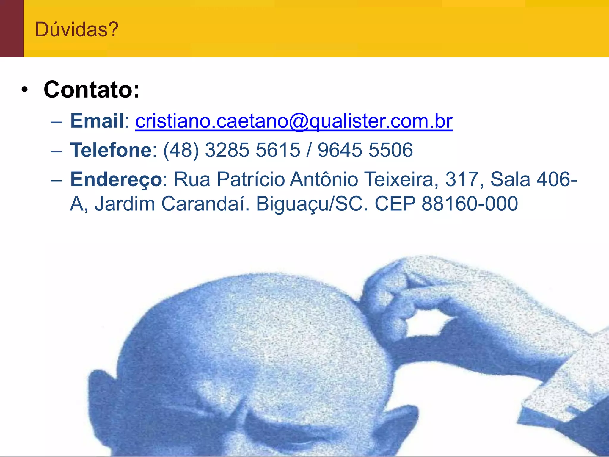 Dúvidas?


• Contato:
     – Email: cristiano.caetano@qualister.com.br
     – Telefone: (48) 3285 5615 / 9645 5506
     – Endereço: Rua Patrício Antônio Teixeira, 317, Sala 406-
       A, Jardim Carandaí. Biguaçu/SC. CEP 88160-000




www.qualister.com.br
 