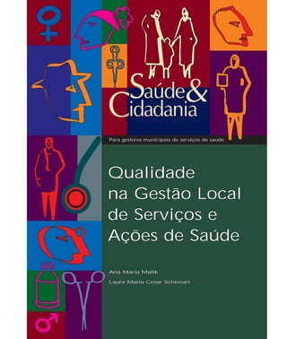 Para gestores municipais de serviços de saúde 
Qualidade 
na Gestão Local 
de Serviços e 
Ações de Saúde 
Ana Maria Malik 
Laura Maria Cesar Schiesari 
 