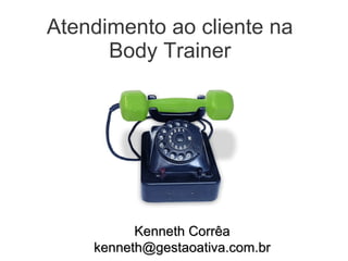 Atendimento ao cliente na Body Trainer Kenneth Corrêa [email_address] 