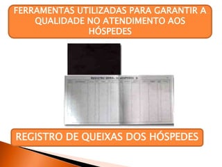 REGISTRO DE QUEIXAS DOS HÓSPEDES
FERRAMENTAS UTILIZADAS PARA GARANTIR A
QUALIDADE NO ATENDIMENTO AOS
HÓSPEDES
 