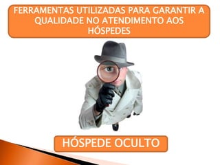 FERRAMENTAS UTILIZADAS PARA GARANTIR A
QUALIDADE NO ATENDIMENTO AOS
HÓSPEDES
HÓSPEDE OCULTO
 