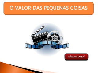 O VALOR DAS PEQUENAS COISAS
 