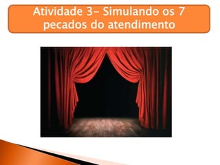 Atividade 3- Simulando os 7
pecados do atendimento
 