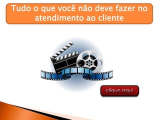 Tudo o que você não deve fazer no
atendimento ao cliente
 