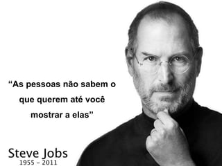 “As pessoas não sabem o 
que querem até você 
mostrar a elas” 
 