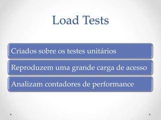 Load Tests

Criados sobre os testes unitários

Reproduzem uma grande carga de acesso

Analizam contadores de performance
 