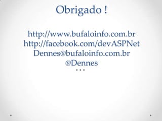 Obrigado !

 http://www.bufaloinfo.com.br
http://facebook.com/devASPNet
   Dennes@bufaloinfo.com.br
            @Dennes
 