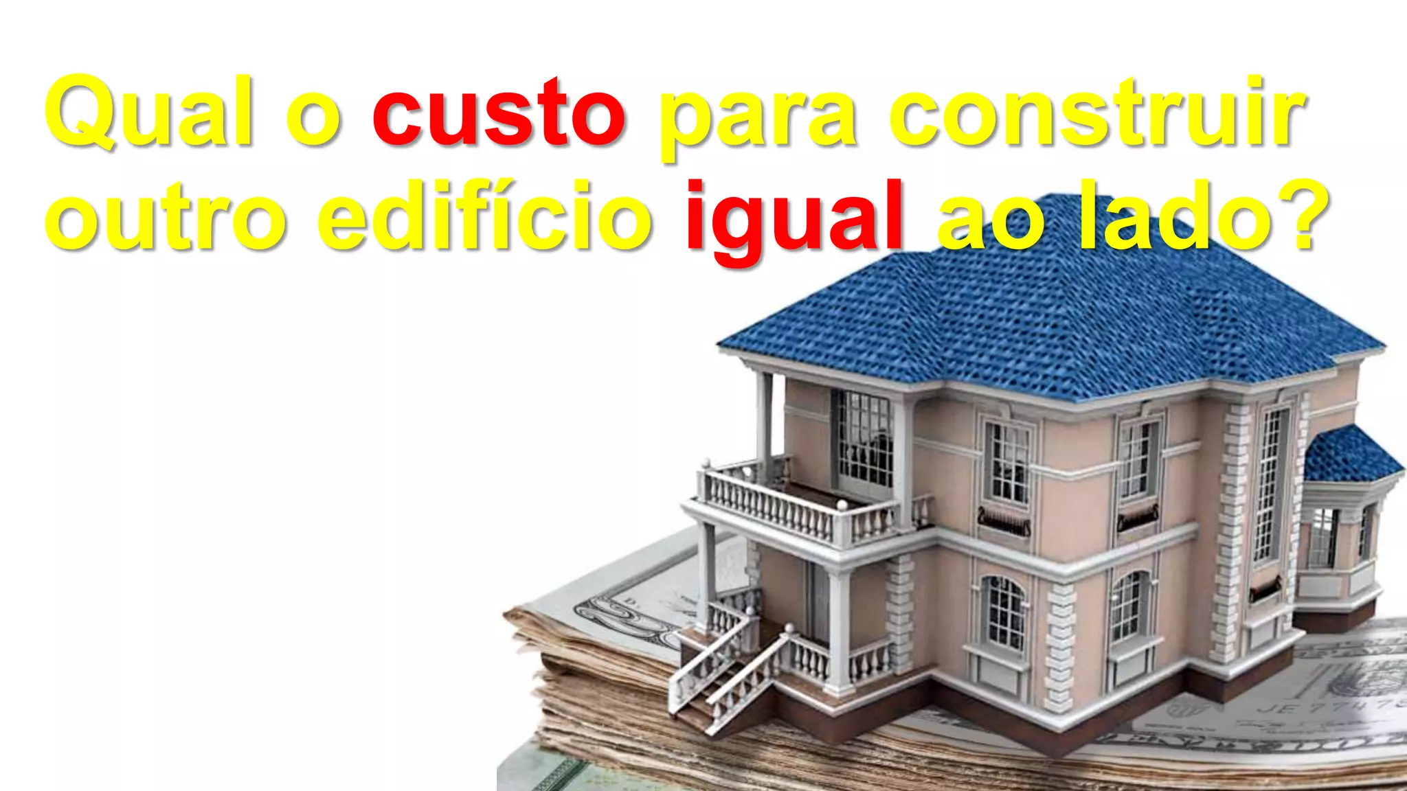 Qual o custo para construir
outro edifício igual ao lado?
 