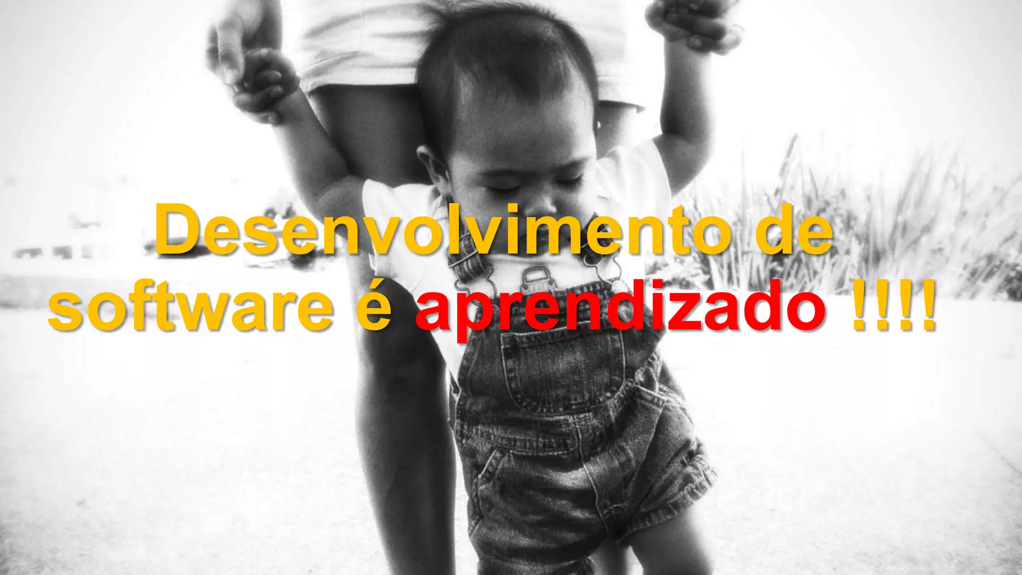 Desenvolvimento de
software é aprendizado !!!!
 