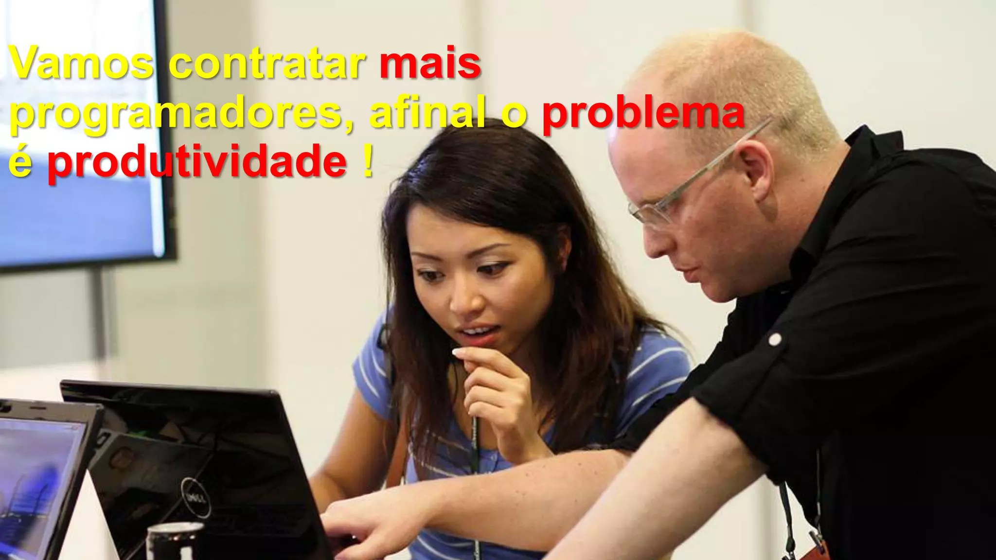Vamos contratar mais
programadores, afinal o problema
é produtividade !
 