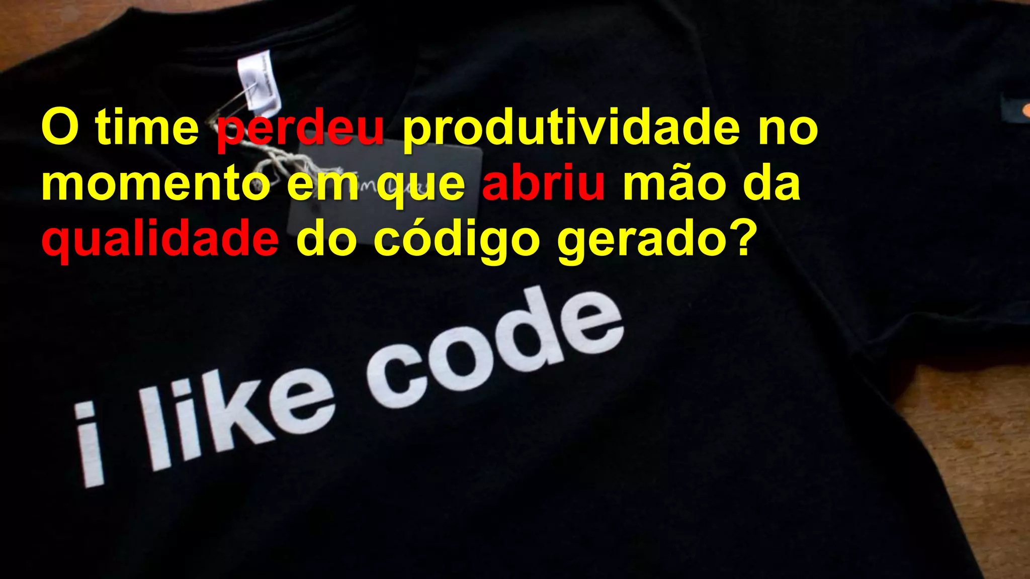 O time perdeu produtividade no
momento em que abriu mão da
qualidade do código gerado?
 