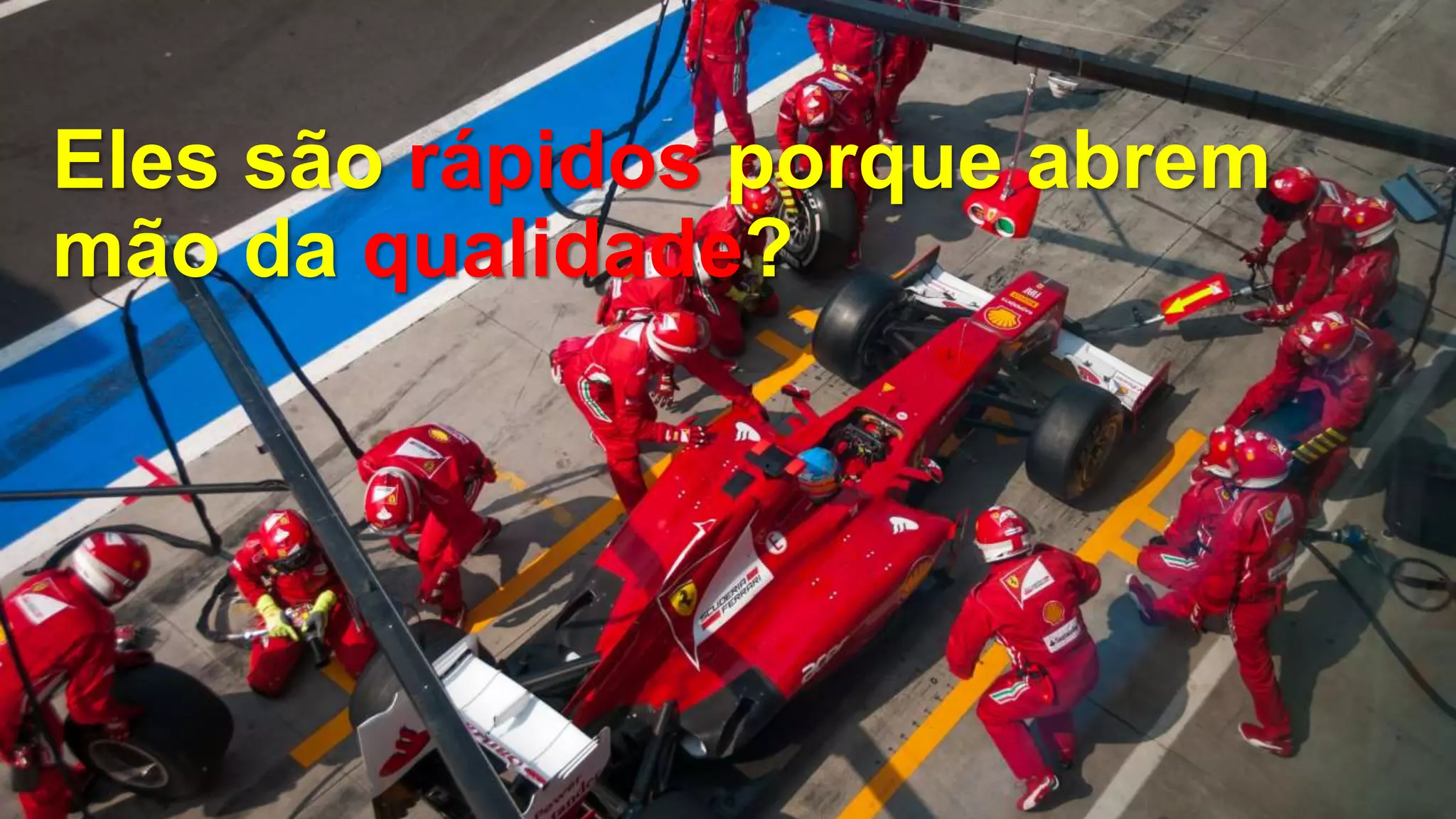 Eles são rápidos porque abrem
mão da qualidade?
 