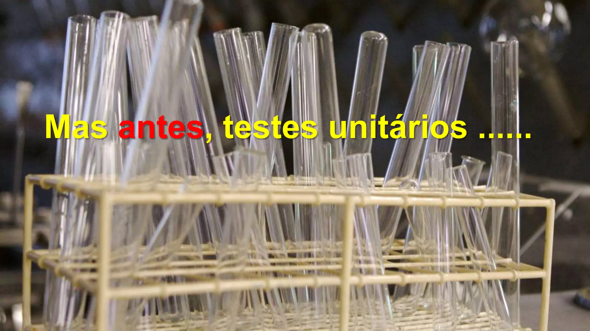 Mas antes, testes unitários ......
 