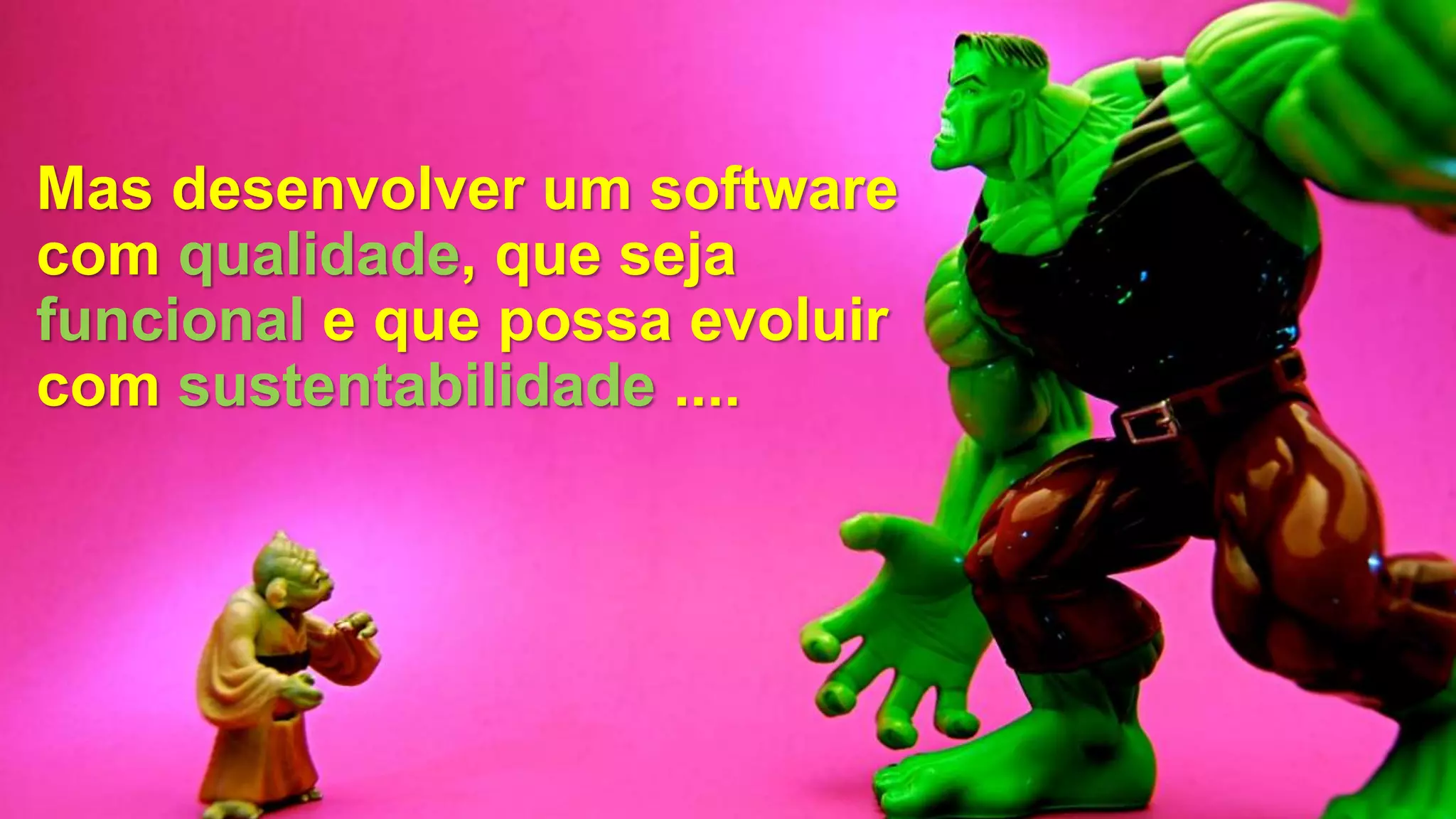 Mas desenvolver um software
com qualidade, que seja
funcional e que possa evoluir
com sustentabilidade ....
 