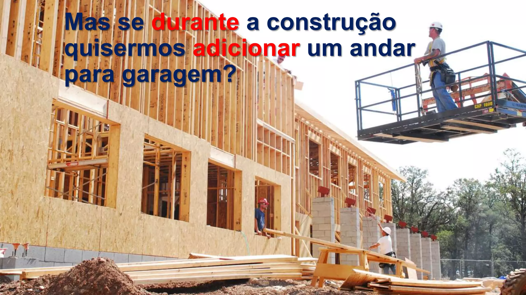 Mas se durante a construção
quisermos adicionar um andar
para garagem?
 