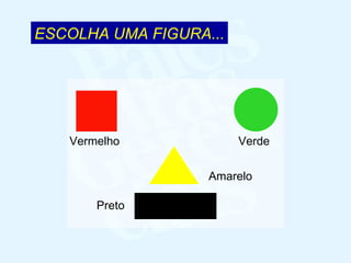 ESCOLHA UMA FIGURA... Vermelho Verde Amarelo Preto 