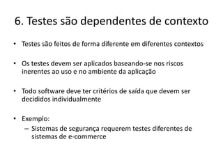 7. O fato de falhas não existirem, não significa um sistema utilizável (usefull)Encontrar falhas e reparar não garante que os sistema como um todo garanta as expectativas do usuário e suas necessidadesO envolvimento mais cedo do usuário no processo de desenvolvimento e o uso de protótipos são métodos preventivos