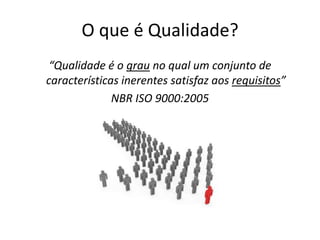 O que é Qualidade?“Qualidade é o grau no qual um conjunto de características inerentes satisfaz aos requisitos” NBR ISO 9000:2005