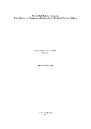 Universidade Federal Fluminense
Especialização em Planejamento, Implementação e Gestão de Cursos a Distância
Ravel João da Silva Gimenes
APvou114
Qualidade em EAD
UAB – Votuporanga
2014
 