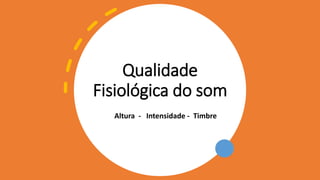 Qualidade
Fisiológica do som
Altura - Intensidade - Timbre
 