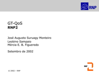 © 2002 – RNP
GT-QoS
RNP2
José Augusto Suruagy Monteiro
Leobino Sampaio
Mércia E. B. Figueredo
Setembro de 2002
© 2002 – RNP
 