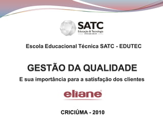 Escola Educacional Técnica SATC - EDUTEC




E sua importância para a satisfação dos clientes




               CRICIÚMA - 2010
 