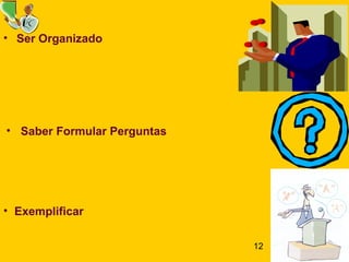 12
• Ser Organizado
• Saber Formular Perguntas
• Exemplificar
 
