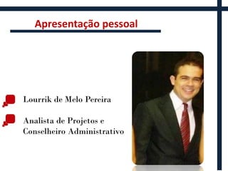 Apresentação pessoal




Lourrik de Melo Pereira

Analista de Projetos e
Conselheiro Administrativo
 