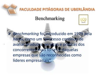 Benchmarking
.
 Benchmarking foi introduzido em 1979 pela
Xerox, como um "processo contínuo de
avaliar produtos, serviços e práticas dos
concorrentes mais fortes e daquelas
empresas que são reconhecidas como
líderes empresariais“
 