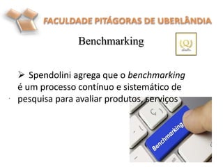 Benchmarking
.
 Spendolini agrega que o benchmarking
é um processo contínuo e sistemático de
pesquisa para avaliar produtos, serviços
 