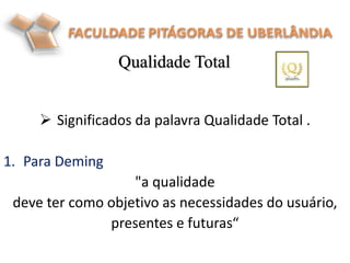  Significados da palavra Qualidade Total .
1. Para Deming
"a qualidade
deve ter como objetivo as necessidades do usuário,
presentes e futuras“
Qualidade Total
 