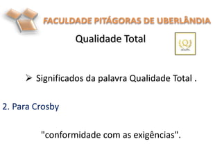  Significados da palavra Qualidade Total .
2. Para Crosby
"conformidade com as exigências".
Qualidade Total
 