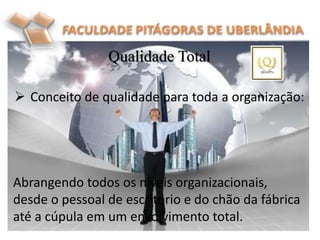 Qualidade Total
 Conceito de qualidade para toda a organização:
Abrangendo todos os níveis organizacionais,
desde o pessoal de escritório e do chão da fábrica
até a cúpula em um envolvimento total.
 