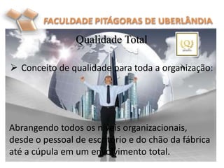 Qualidade Total
 Conceito de qualidade para toda a organização:
Abrangendo todos os níveis organizacionais,
desde o pesso...