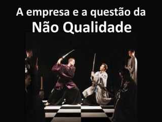 A empresa e a questão da
  Não Qualidade
 