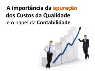 A importância da apuração
dos Custos da Qualidade
e o papel da Contabilidade
 