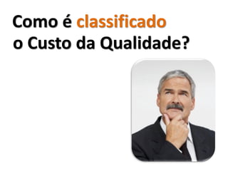 Como é classificado
o Custo da Qualidade?
 