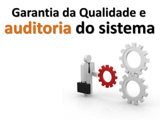 Garantia da Qualidade e
auditoria do sistema
 